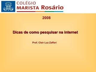2008 Dicas de como pesquisar na internet Prof. Clair Luz Zaffari 