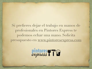 Si preﬁeres dejar el trabajo en manos de
profesionales en Pintores Express te
podemos echar una mano. Solicita
presupuesto en www.pintoresexpress.com
 