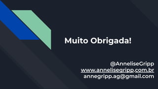 Muito Obrigada!
@AnneliseGripp
www.annelisegripp.com.br
annegripp.ag@gmail.com
 