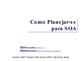 Como Planejar-se para SOA Davi  Carvalho  (Diretor de TI) Denis  Bertoluci  (Gerente de Arquitetura e Integração) Outubro, 2007, Palestra SOA, Evento IQPC, São Paulo, Brasil 