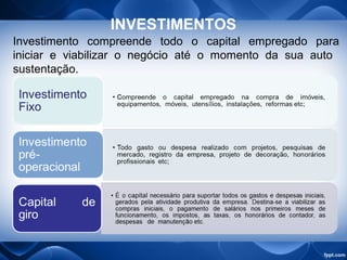 INVESTIMENTOS
Investimento compreende todo o capital empregado para
iniciar e viabilizar o negócio até o momento da sua auto
sustentação.
 