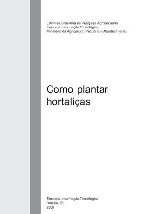 Empresa Brasileira de Pesquisa Agropecuária 
Embrapa Informação Tecnológica 
Ministério da Agricultura, Pecuária e Abastecimento 
Como plantar 
hortaliças 
Embrapa Informação Tecnológica 
Brasília, DF 
2006 
 