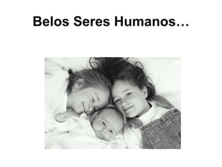 Belos Seres Humanos…
 