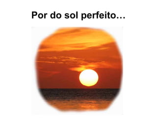 Por do sol perfeito…
 