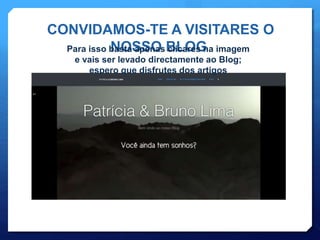 CONVIDAMOS-TE A VISITARES O
NOSSO BLOGPara isso basta apenas clicares na imagem
e vais ser levado directamente ao Blog;
espero que disfrutes dos artigos
 