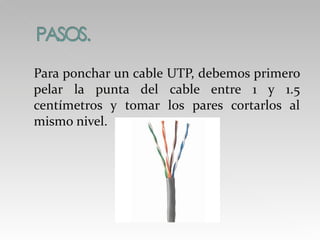 Para ponchar un cable UTP, debemos primero pelar la punta del cable entre 1 y 1.5 centímetros y tomar los pares cortarlos al mismo nivel.