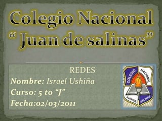 Colegio Nacional  “ Juan de salinas” REDES Nombre: Israel Ushiña Curso: 5 to “J” Fecha:02/03/2011 