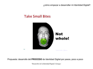 ¿cómo empezar a desarrollar mi Identidad Digital? Propuesta: desarrollo del  PROCESO  de Identidad Digital por pasos, poco a poco From Frank L. Mexico 