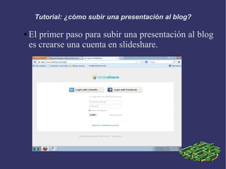Tutorial: ¿cómo subir una presentación al blog?
● El primer paso para subir una presentación al blog
es crearse una cuenta en slideshare.
 