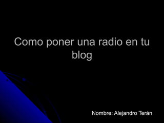 Como poner una radio en tu
         blog




              Nombre: Alejandro Terán
 