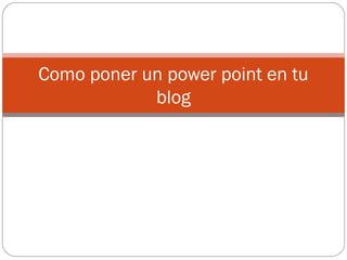 Como poner un power point en tu
            blog
 