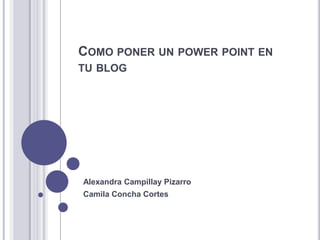 COMO PONER UN POWER POINT EN
TU BLOG
Alexandra Campillay Pizarro
Camila Concha Cortes
 