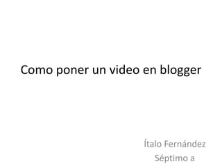 Como poner un video en blogger




                    Ítalo Fernández
                       Séptimo a
 