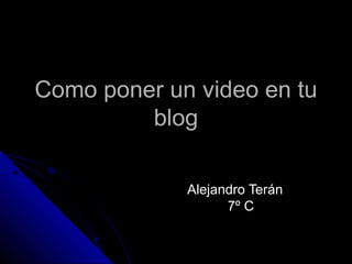 Como poner un video en tu
         blog

             Alejandro Terán
                   7º C
 