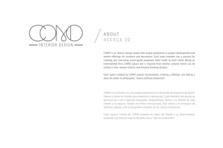 A B O U T
A C E R C A D E
COMO is an interior design studio with ample experience in project development and
textile offerings for furniture and decoration. Each team member has a passion for
creating and executing avant-garde proposals tailor-made to each client. Being an
international ﬁrm, COMO values and is inspired from diverse cultures which can be
visible in their always eclectic and forward thinking designs.
Each space created by COMO praises functionality, creating a lifestyle and telling a
story all under its philosophy: "luxury without pretension".
COMO es un estudio con una amplia experiencia en desarrollo de proyectos de diseño
interior y venta de textiles para mobiliario y decoración. Cada miembro del equipo se
apasiona por crear y ejecutar propuestas vanguardistas, hechas a la medida de cada
cliente y su espacio. Siendo una ﬁrma internacional, ésta valora y se enriquece de
diversas culturas, y de la búsqueda constante de las nuevas tendencias.
Cada espacio creado por COMO enaltece lo mejor del diseño y su funcionalidad,
contando una historia bajo su ﬁlosofía única: "lujo sin pretensión".
 