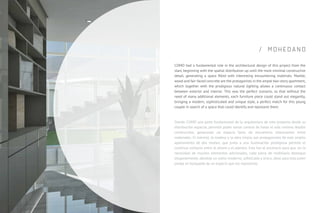 / M O H E D A N O
COMO had a fundamental role in the architectural design of this project from the
start, beginning with the spatial distribution up until the most minimal constructive
detail, generating a space ﬁlled with interesting encountering materials. Marble,
wood and fair-faced concrete are the protagonists in the ample two-story apartment,
which together with the prodigious natural lighting allows a continuous contact
between exterior and interior. This was the perfect scenario, so that without the
need of many additional elements, each furniture piece could stand out elegantly,
bringing a modern, sophisticated and unique style, a perfect match for this young
couple in search of a space that could identify and represent them.
Siendo COMO una parte fundamental de la arquitectura de este proyecto desde su
distribución espacial, permitió poder tomar control de hasta el más mínimo detalle
constructivo, generando un espacio lleno de encuentros interesantes entre
materiales. El mármol, la madera y la obra limpia son protagonistas de este amplio
apartamento de dos niveles, que junto a una iluminación prodigiosa permite el
continuo contacto entre el afuera y el adentro. Este fue el escenario para que sin la
necesidad de muchos elementos adicionales, cada pieza de mobiliario destaque
elegantemente, dándole un estilo moderno, soﬁsticado y único, ideal para esta joven
pareja en búsqueda de un espacio que los represente.
 