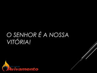 O SENHOR É A NOSSA
VITÓRIA!
 