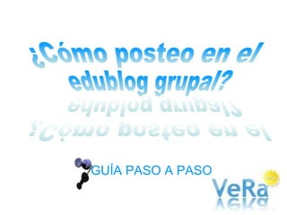 GUÍA PASO A PASO ¿Cómo posteo en el edublog grupal? ¿Cómo posteo en el edublog grupal? 