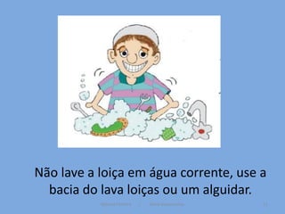 Não lave a loiça em água corrente, use a
  bacia do lava loiças ou um alguidar.
           Mónica Ferreira   /   Vânia Vasconcelos   11
 