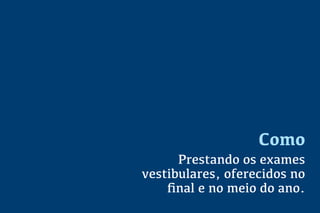 Como
Prestando os exames
vestibulares, oferecidos no
ﬁnal e no meio do ano.
 