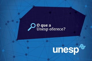 O que a
Unesp oferece?
 