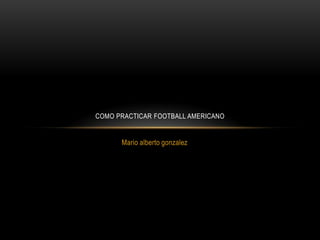 COMO PRACTICAR FOOTBALL AMERICANO


      Mario alberto gonzalez
 