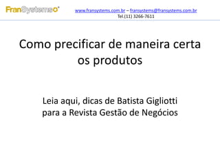 Como precificar de maneira certa
os produtos
Leia aqui, dicas de Batista Gigliotti
para a Revista Gestão de Negócios
www.fransystems.com.br – fransystems@fransystems.com.br
Tel.(11) 3266-7611
 