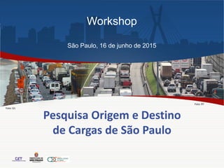 Pesquisa Origem e Destino
de Cargas de São Paulo
Foto: G1
Foto: R7
Workshop
São Paulo, 16 de junho de 2015
 