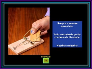 Sempre e sempre
                 novas leis.


            Tudo ao custo da perda
             contínua da liberdade.


              Migalha a migalha.



CONTINUAR
 
