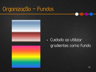 Organização - Fundos




                 • Cuidado ao utilizar
                   gradientes como fundo.




                                       19
 