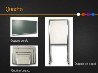 Quadro




 Quadro verde




                  Quadro de papel

  Quadro branco
 
