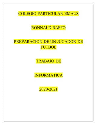 COLEGIO PARTICULAR EMAUS
RONNALD RAFFO
PREPARACION DE UN JUGADOR DE
FUTBOL
TRABAJO DE
INFORMATICA
2020-2021
 