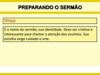 PREPARANDO O SERMÃOPara Orlando Costas, o momento de preparação do sermão é o mais difícil, porém o mais importante. É neste momento que o/a pregador/a se alimenta de todos os conhecimentos que utilizará na hora da exposição.Segundo ele este processo deve levar em conta pelo menos sete (7) passos:COSTAS, Orlando E. Comunicaión por medio de la predicaión. Miami: Editorial Caribe, 1978.