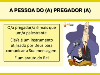 A PESSOA DO (A) PREGADOR (A)O/a pregador/a é mais que um/a palestrante. Ele/a é um instrumento utilizado por Deus para comunicar a Sua mensagem.É um arauto do Rei.
