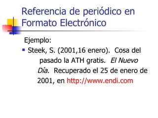 Referencia de periódico en Formato Electrónico <ul><li>Ejemplo: </li></ul><ul><li>Steek, S. (2001,16 enero).  Cosa del  </...