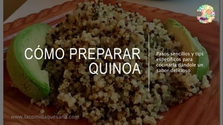 CÓMO PREPARAR
QUINOA
Pasos sencillos y tips
específicos para
cocinarla dándole un
sabor delicioso
www.lacomidaquesana.com
 