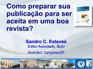 Sandro C. Esteves
Editor Associado, IBJU
Androfert, Campinas/SP
Como preparar sua
publicação para ser
aceita em uma boa
revista?
 