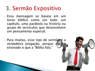 • Essa mensagem se baseia em um
texto bíblico como um todo: um
capítulo, uma parábola ou história ou
grupo de versículos que desenvolvem
um pensamento especial.
• Para muitos, esse tipo de sermão é a
verdadeira pregação, porque aqui é
ensinado o que a "Bíblia fala.“
 