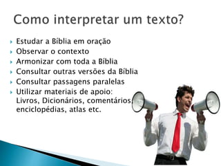  Estudar a Bíblia em oração
 Observar o contexto
 Armonizar com toda a Bíblia
 Consultar outras versões da Bíblia
 Consultar passagens paralelas
 Utilizar materiais de apoio:
Livros, Dicionários, comentários,
enciclopédias, atlas etc.
 
