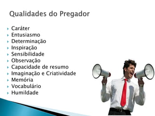  Caráter
 Entusiasmo
 Determinação
 Inspiração
 Sensibilidade
 Observação
 Capacidade de resumo
 Imaginação e Criatividade
 Memória
 Vocabulário
 Humildade
 