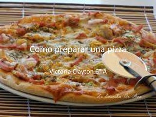 Como preparar una pizza

    Victoria Clayton 6° A
 