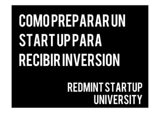 Comoprepararun
startuppara
recibirinversion
Redmintstartup
university
 