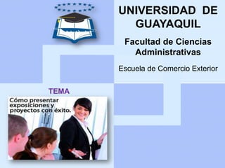 UNIVERSIDAD DE
         GUAYAQUIL
        Facultad de Ciencias
          Administrativas
       Escuela de Comercio Exterior


TEMA
 