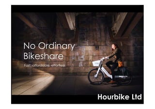 Hourbike Ltd
No Ordinary
Bikeshare
Fast, affordable, effortless
 