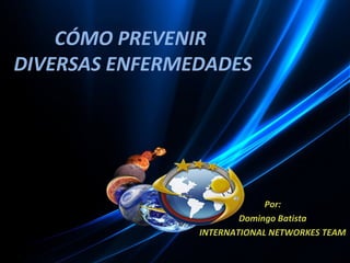CÓMO PREVENIR
DIVERSAS ENFERMEDADES

Por:
Domingo Batista
INTERNATIONAL NETWORKES TEAM

 