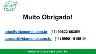 Muito Obrigado!
lobo@vidamental.com.br (11) 99622-8835
cursos@vidamental.com.br (11) 99901-6189
 