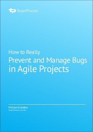 How to Really
Prevent and Manage Bugs
in Agile Projects
Michael Dubakov
TargetProcess, Founder
 