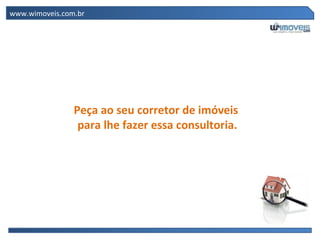 www.wimoveis.com.br




                Peça ao seu corretor de imóveis
                 para lhe fazer essa consultoria.
 