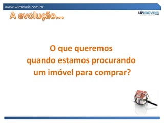 www.wimoveis.com.br




               O que queremos
          quando estamos procurando
           um imóvel para comprar?
 