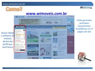 www.wimoveis.com.br www.wimoveis.com.br Visão geral dos principais lançamentos imobiliários na 1ª página do site Busca rápida a milhares de imóveis dentro do perfil que você busca 